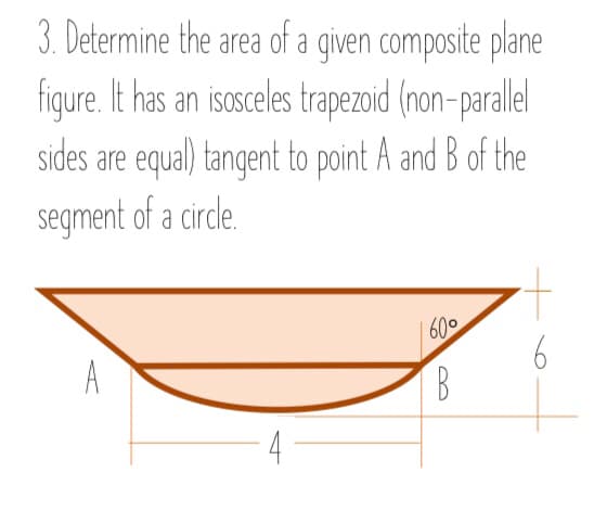 3. Determine the area of a given composite plane
fiqure. It has an isosceles trapezoid (non-paralel
sides are equal) tangent to point A and B of the
segment of a cirde.
60°
A
B
