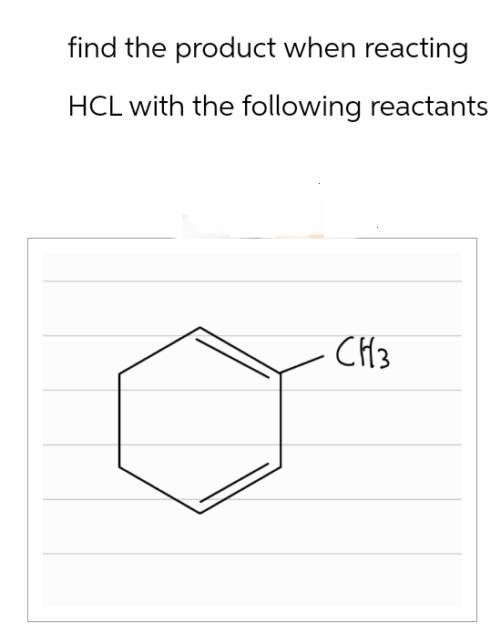 find the product when reacting
HCL with the following reactants
CH3