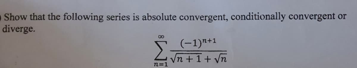 Tn+1+ Vn
O Show that the following series is absolute convergent, conditionally convergent or
diverge.
(-1)n+1
Vn +1+ vn
n=1
