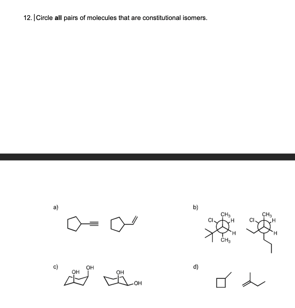 12.Circle all pairs of molecules that are constitutional isomers.
a)
b)
CH3
CI.
CH3
CI.
H.
CH3
c)
OH
d)
OH
OH
OH
