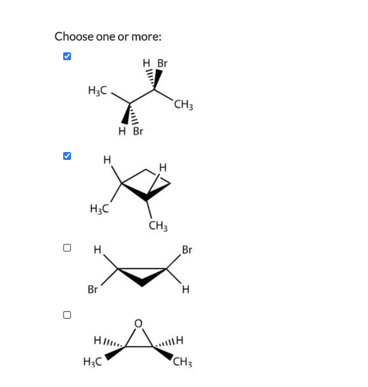 Choose one or more:
H Br
H3C
CH3
H Br
H
H3C
CH3
H.
Br
Br
H
HI..
H3C
CH3
