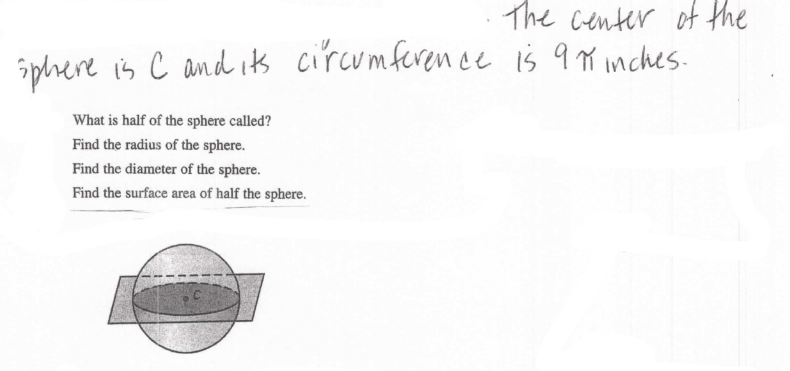 The center of the
circumferen ce is 9 M inches.
sphrere is C and its
What is half of the sphere called?
Find the radius of the sphere.
Find the diameter of the sphere.
Find the surface area of half the sphere.
