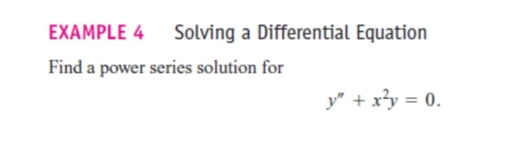 EXAMPLE 4 Solving a Differential Equation
Find a power series solution for
y" + x?y = 0.
