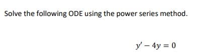 Solve the following ODE using the power series method.
y – 4y = 0
