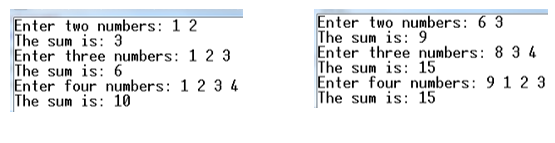 Enter two numbers: 1 2
The sum is: 3
Enter three numbers: 1 2 3
The sum is: 6
Enter four numbers: 1 2 3 4
The sum is: 10
Enter two numbers: 6 3
The sum is: 9
Enter three numbers: 8 3 4
The sum is: 15
Enter four numbers: 9 1 2 3
The sum is: 15
