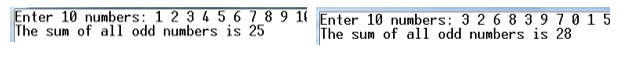 Enter 10 numbers: 1 2 3 4 5 6 7 8 9 1 Enter 10 numbers: 3 2 6 8 3 9 70 1 5
The sum of all odd numbers is 25
The sum of all odd numbers is 28
