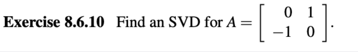 0 1
-1 0
Exercise 8.6.10 Find an SVD for A
