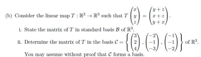 y+2
(O)-()
x +
(-)-(
(b) Consider the linear map T: R³ R³ such that Ty
i. State the matrix of T in standard basis B of R³.
ii. Determine the matrix of T in the basis C =
You may assume without proof that C forms a basis.
2
2
of R³.