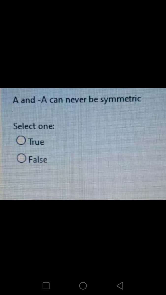 A and -A can never be symmetric
Select one:
O True
O False
