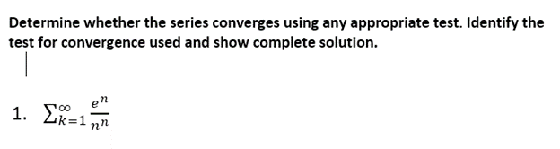 Determine whether the series converges using any appropriate test. Identify the
test for convergence used and show complete solution.
en
1. E
uk=1 nn
