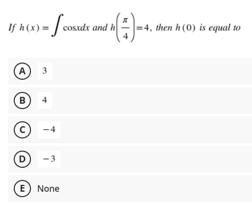 If h (x) = | cosxdx and h
=4, then h (0) is equal to
4
A
3
B
4
c)
-4
D
3
E) None
