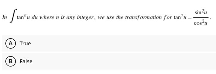 sin?u
In
tan"u du where n is any integer, we use the transformation for tan?u
cos?u
A) True
B) False
