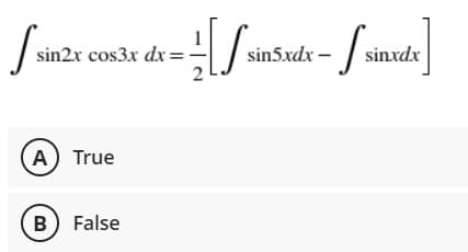 sin2x cos3x dx=
sin5xdx –
sinxdx
A True
B) False
