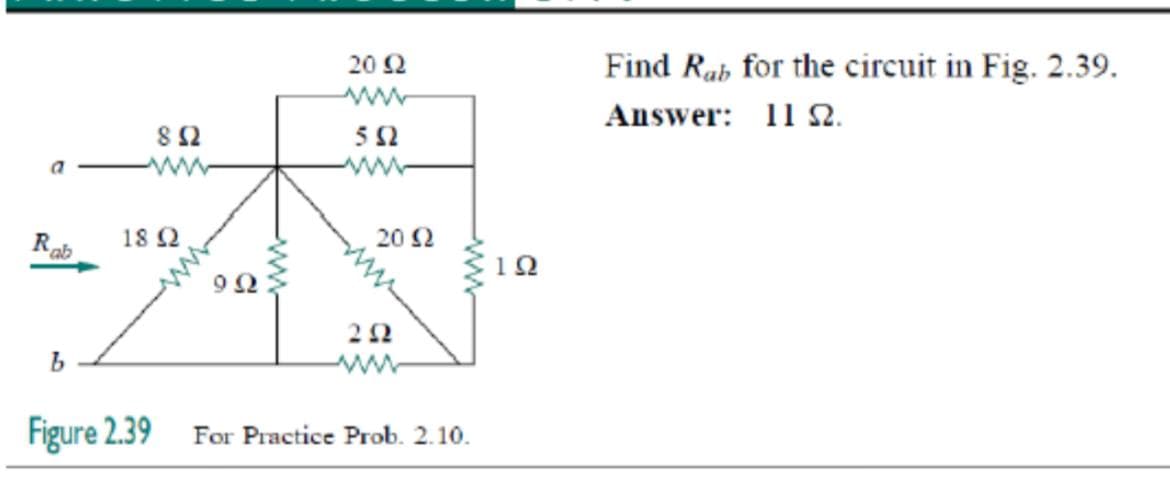 Rab
8 Ω
18 Ω
b
Figure 2.39
ΦΩ
20 Ω
5Ω
20 Ω
ΣΩ
For Practice Prob. 2.10.
10
Find Rab for the circuit in Fig. 2.39.
Answer: ΠΩ.