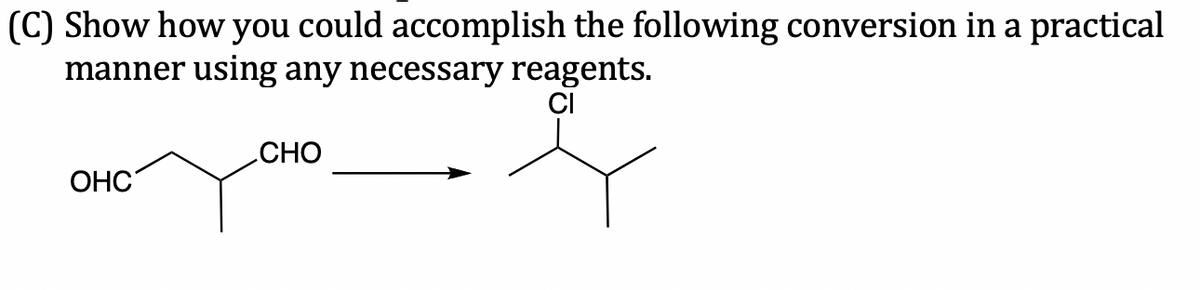 (C) Show how you could accomplish the following conversion in a practical
manner using any necessary reagents.
CI
OHC
CHO