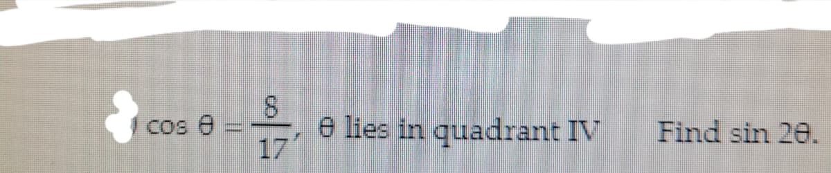 Cos e
e lies in quadrant IV
Find sin 20.
17
