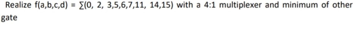 Realize f(a,b,c,d) = E(0, 2, 3,5,6,7,11, 14,15) with a 4:1 multiplexer and minimum of other
%3D
gate
