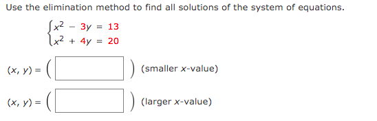 Use the elimination method to find all solutions of the system of equations.
Sx2 - 3y = 13
x2 + 4y = 20
(x, y) = (|
(smaller x-value)
(х, у) 3D
(larger x-value)
