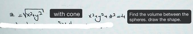 = √x²+y²²
2 =
with cone
халу2+12=4
Find the volume between the
spheres. draw the shape.