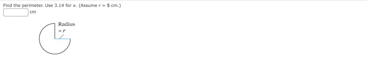 Find the perimeter. Use 3.14 for a.
(Assume r = 5 cm.)
cm
Radius
= r
