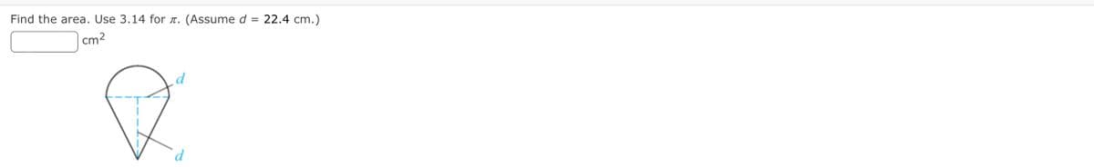 Find the area. Use 3.14 for r. (Assume d
22.4 cm.)
cm2
d
