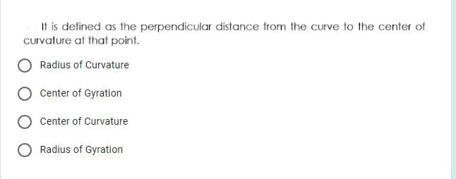 It is defined as the perpendicular distance from the curve to the center of
Curvature at that point.
Radius of Curvature
Center of Gyration
Center of Curvature
Radius of Gyration
