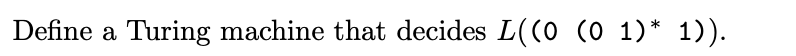 Define a Turing machine that decides L((0 (0 1)* 1)).