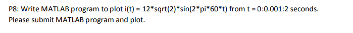 P8: Write MATLAB program to plot i(t) = 12*sqrt(2)* sin(2*pi*60*t) from t = 0:0.001:2 seconds.
Please submit MATLAB program and plot.