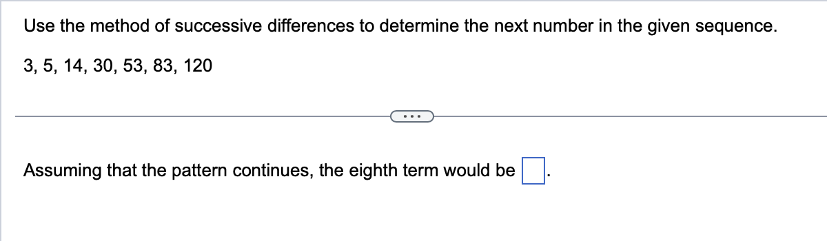 Use the method of successive differences to determine the next number in the given sequence.
3, 5, 14, 30, 53, 83, 120
Assuming that the pattern continues, the eighth term would be