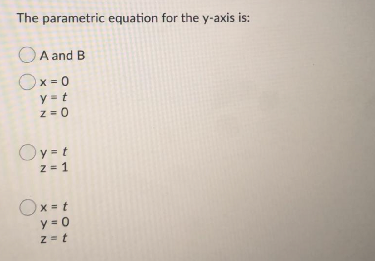 The parametric equation for the y-axis is:
OA and B
Ox = 0
y = t
z = 0
Oy = t
z = 1
Ox = t
y = 0
z = t
