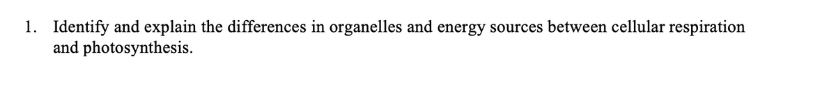 1. Identify and explain the differences in organelles and energy sources between cellular respiration
and photosynthesis.