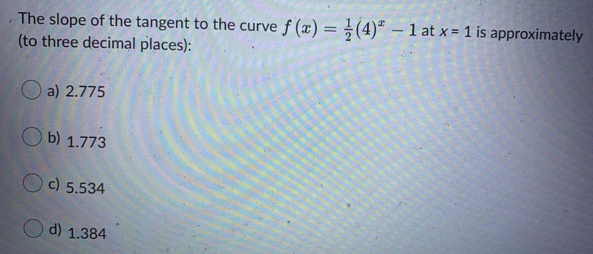 The slope of the tangent to the curve f (x) = ÷(4)ª – 1 at x = 1 is approximately
(to three decimal places):
-
O a) 2.775
b) 1.773
O c) 5.534
d) 1.384
