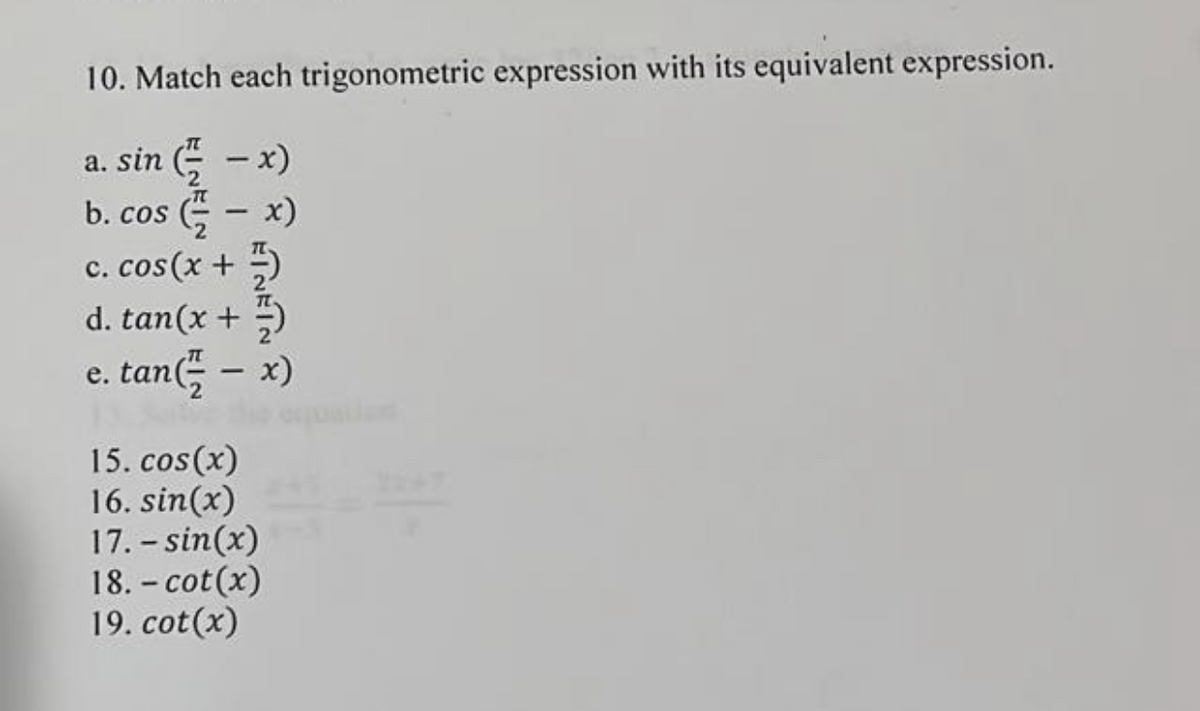 10. Match each trigonometric expression with its equivalent expression.
a. sin (-x)
b. cos(-x)
ETNETN&
c. cos(x +
d. tan(x + 1)
e. tan(-x)
15. cos(x)
16. sin(x)
17.-sin(x)
18. - cot(x)
19. cot (x)