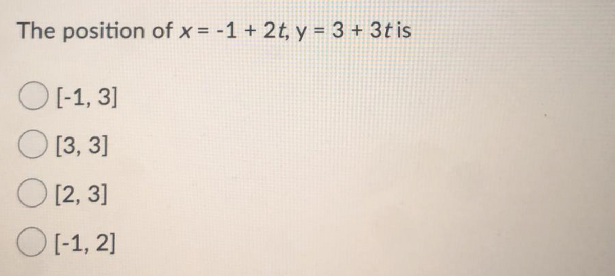 The position of x = -1 + 2t, y = 3 + 3t is
O(-1, 3]
O [3, 3]
O [2, 3]
O [-1, 2]
