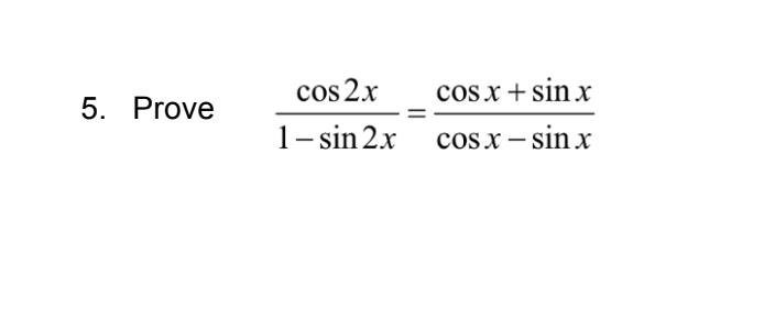 5. Prove
cos2x
1–sin2x
cos.x+sin x
cosx−sinx