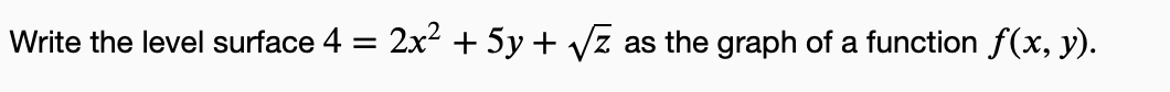 Write the level surface 4 =
2x² + 5y + √√z
as the graph of a function f(x, y).