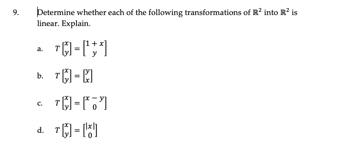 Determine whether each of the following transformations of R? into R? is
linear. Explain.
9.
+ x
а.
T
y
b. T = C
с.
d. T) = 15)
%D
