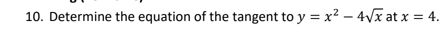 10. Determine the equation of the tangent to y = x² − 4√√x at x = 4.