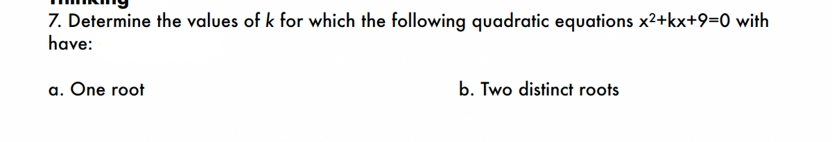 7. Determine the values of k for which the following quadratic equations x²+kx+9=0 with
have:
a. One root
b. Two distinct roots