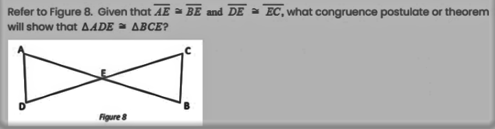 Refer to Figure 8. Given that AE = BE and DE = EC, what congruence postulate or theorem
will show that AADE = ABCE?
Figure 8
