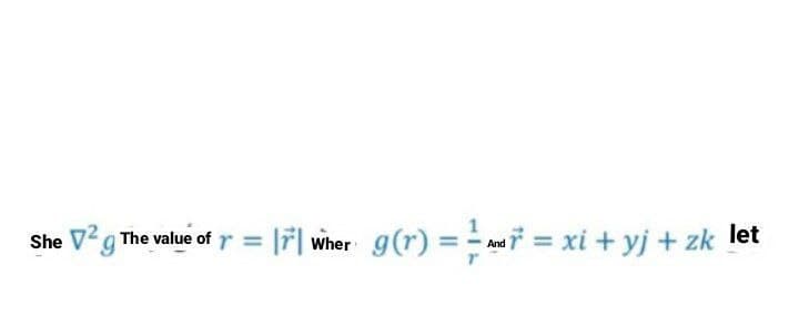 She Vg The value of r = |r| wher
g(r) = - na = xi + yj + zk let
And
