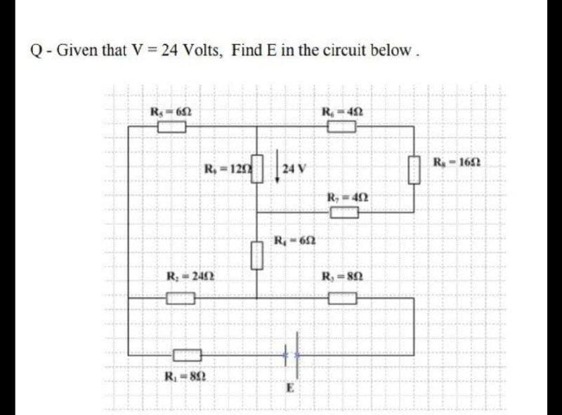 Q- Given that V 24 Volts, Find E in the circuit below.
R- 62
R =42
R-162
%3D
R, = 120
24 V
R, = 42
R-62
R; = 242
R, = 82
%3D
R=80
