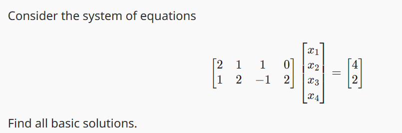 Consider the system of equations
Find all basic solutions.
2 1
1
x1
1 0 X2
X3
X4
2 -1 2
=
2