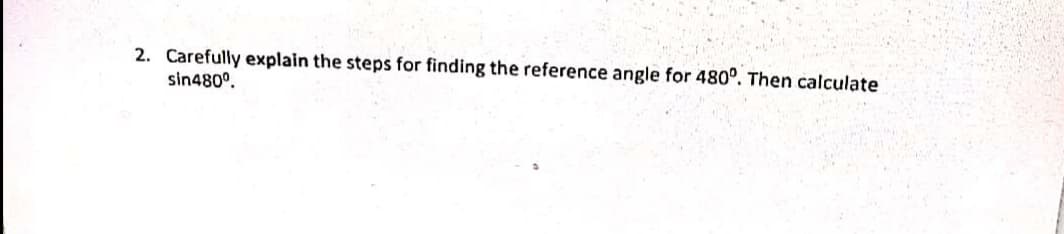 2. Carefully explain the steps for finding the reference angle for 480°. Then calculate
sin480°.
