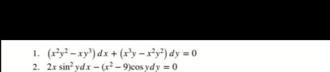 1. (x³y? – xy®) dx + (x³y – x²y?) dy = 0
2. 2x sin? ydx – (x² – 9)cos ydy = 0
%3D
