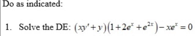 Do as indicated:
1. Solve the DE: (xy'+y)(1+2e* +e*)- xe = 0
