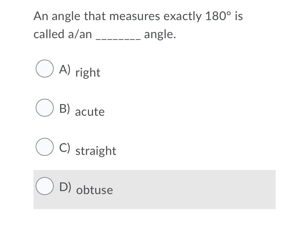 An angle that measures exactly 180° is
angle.
called a/an
O A) right|
O B) acute
C) straight
D) obtuse
