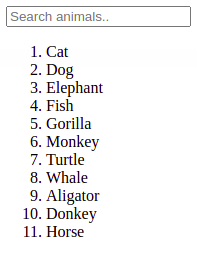 Search animals..
1. Cat
Dog
2.
3. Elephant
4. Fish
5. Gorilla
6.
7. Turtle
8. Whale
9. Aligator
10. Donkey
11. Horse
Monkey