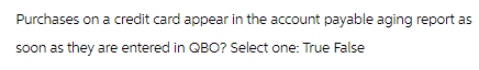 Purchases on a credit card appear in the account payable aging report as
soon as they are entered in QBO? Select one: True False