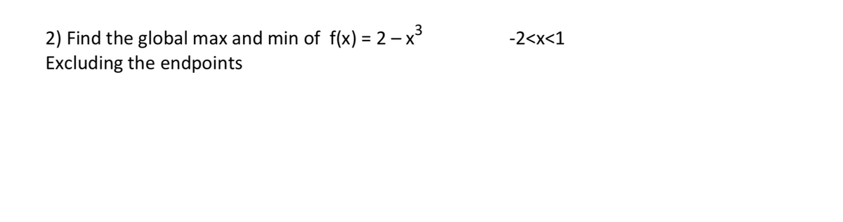 2) Find the global max and min of f(x) = 2 – x³
-2<x<1
%3D
Excluding the endpoints
